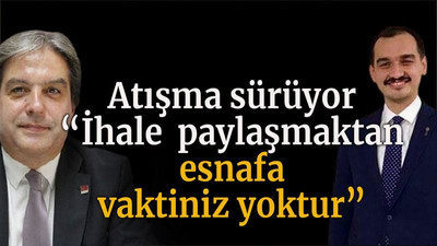 Atışma sürüyor “İhale paylaşmaktan esnafa vaktiniz yoktur”